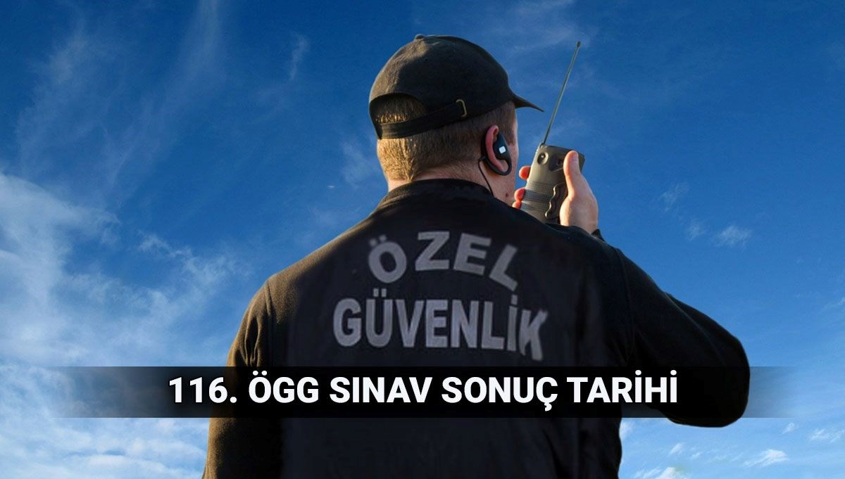ÖGG sonuç tarihi: 116. Özel Güvenlik sınav sonuçları ne zaman açıklanır? 117. dönem ÖGG takvimi