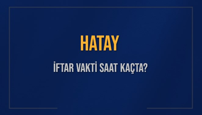 HATAY İFTAR VAKTİ SAAT KAÇTA OKUNUYOR? HATAY İçin İftar Saatleri Ne Kadar Kaldı? HATAY İftar Vakitleri Kaç Dakika Var? Diyanet 7 Mart 2025 HATAY Akşam Ezanı Bugün Ne Zaman Okunacak?