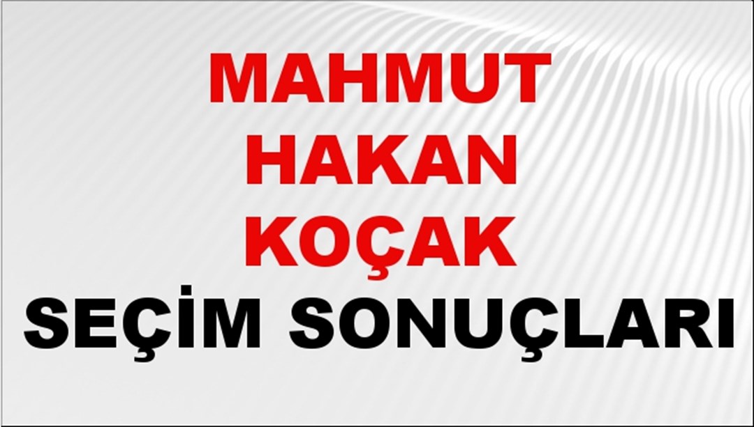 Mahmut Hakan Koçak Seçim Sonuçları 2024 Canlı: 31 Mart 2024 Türkiye Mahmut Hakan Koçak Yerel Seçim Sonucu ve İlçe İlçe YSK Oy Sonuçları Son Dakika
