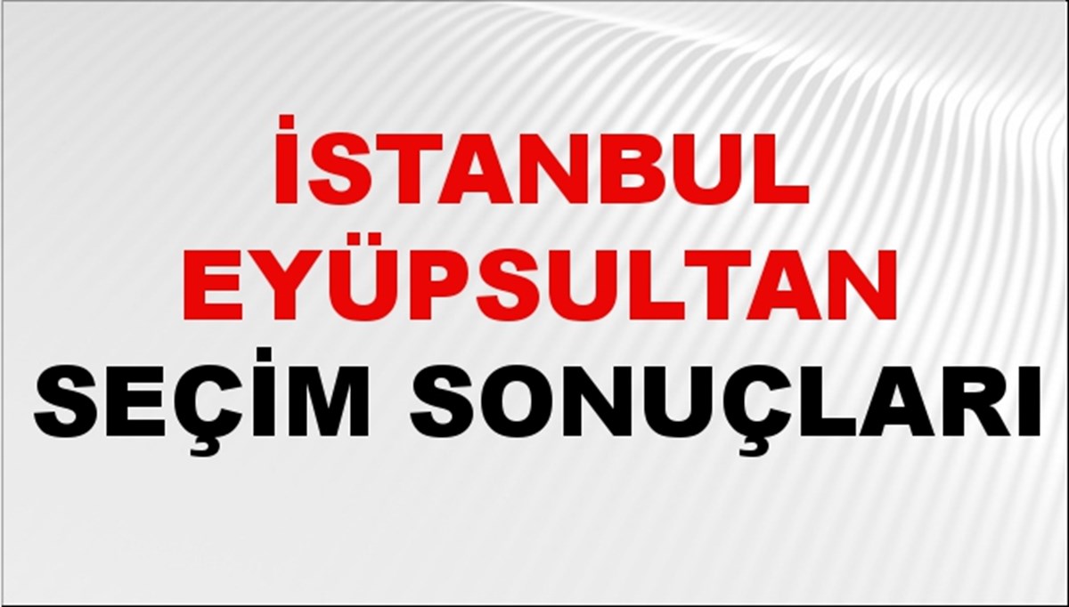 İstanbul EYÜPSULTAN Seçim Sonuçları 2024 Canlı: 31 Mart 2024 Türkiye EYÜPSULTAN Yerel Seçim Sonucu ve YSK Oy Sonuçları Son Dakika