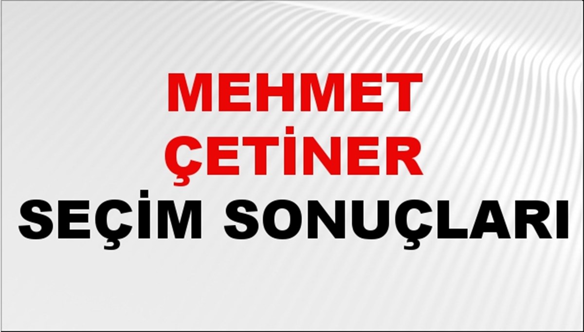 Mehmet Çetiner Seçim Sonuçları 2024 Canlı: 31 Mart 2024 Türkiye Mehmet Çetiner Yerel Seçim Sonucu ve İlçe İlçe YSK Oy Sonuçları Son Dakika