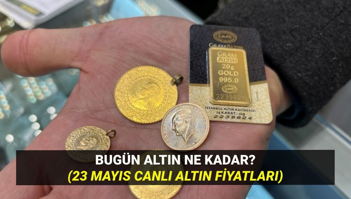 Altın fiyatlarında son durum 23 Mayıs: Bugün altın ne kadar, yükseliyor mu, düşüyor mu?