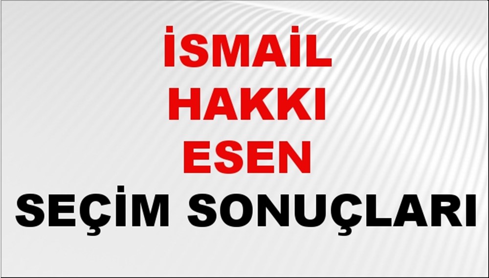 İsmail Hakkı Esen Seçim Sonuçları 2024 Canlı: 31 Mart 2024 Türkiye ...