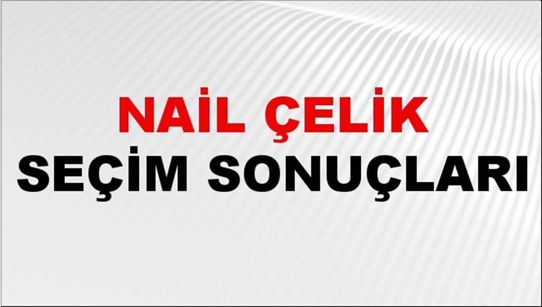 Nail Çelik Seçim Sonuçları 2024 Canlı: 31 Mart 2024 Türkiye Nail Çelik Yerel Seçim Sonucu ve İlçe İlçe YSK Oy Sonuçları Son Dakika