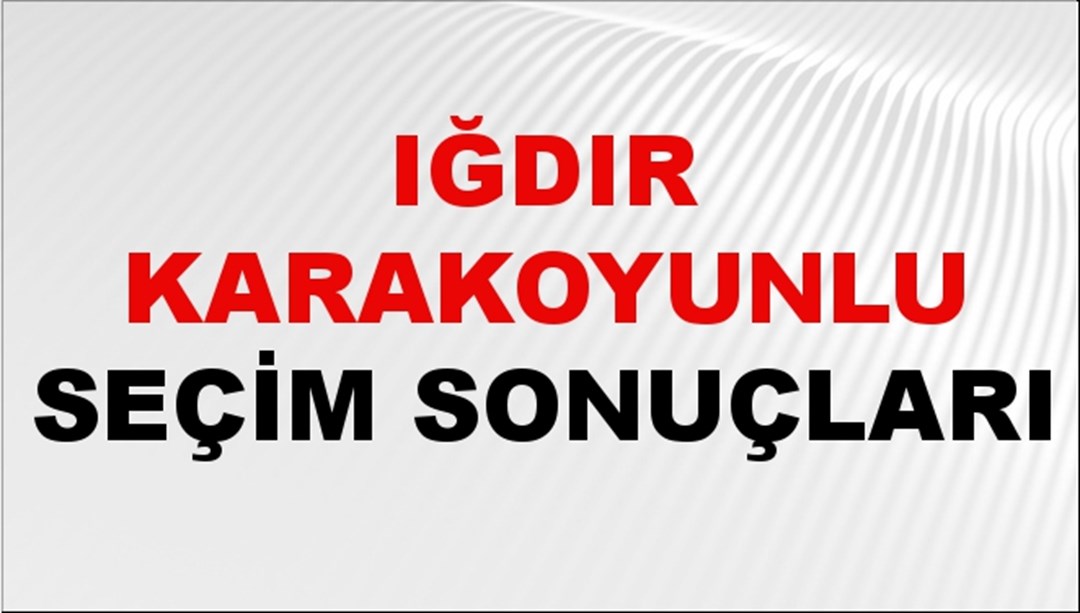 Iğdır KARAKOYUNLU Seçim Sonuçları 2024 Canlı: 31 Mart 2024 Türkiye KARAKOYUNLU Yerel Seçim Sonucu ve YSK Oy Sonuçları Son Dakika