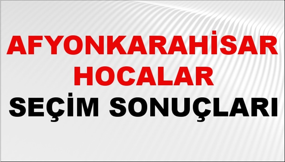 Afyonkarahisar HOCALAR Seçim Sonuçları 2024 Canlı: 31 Mart 2024 Türkiye HOCALAR Yerel Seçim Sonucu ve YSK Oy Sonuçları Son Dakika