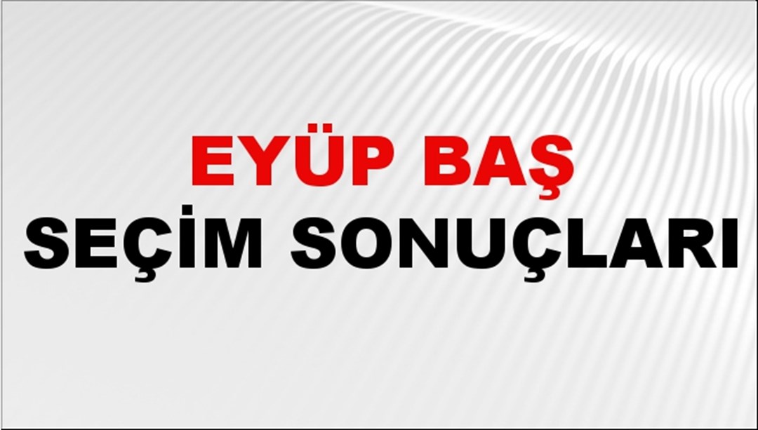 Eyüp Baş Seçim Sonuçları 2024 Canlı: 31 Mart 2024 Türkiye Eyüp Baş Yerel Seçim Sonucu ve İlçe İlçe YSK Oy Sonuçları Son Dakika