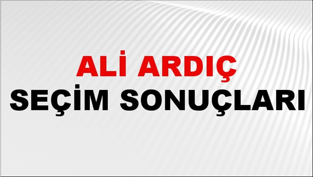 Ali Ardıç Seçim Sonuçları 2024 Canlı: 31 Mart 2024 Türkiye Ali Ardıç Yerel Seçim Sonucu ve İlçe İlçe YSK Oy Sonuçları Son Dakika
