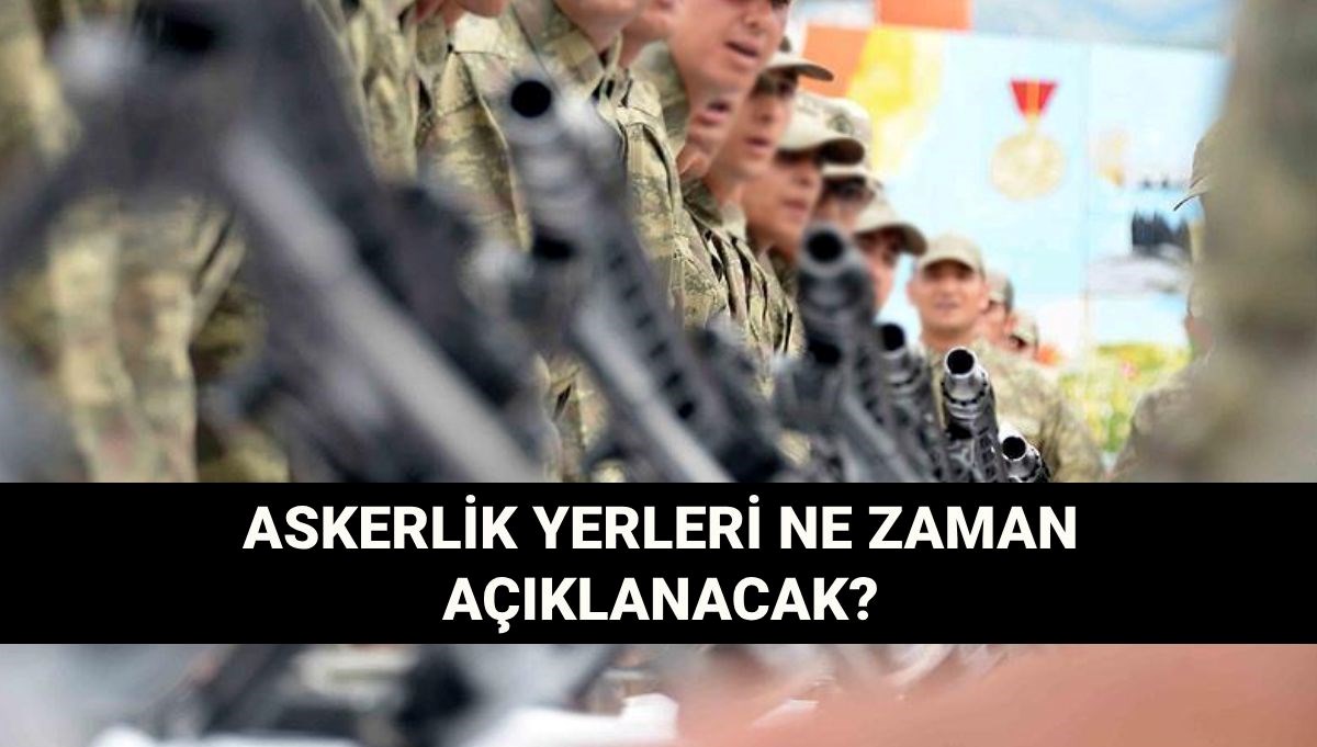 Askerlik yerleri ne zaman açıklanacak? 2025 Ağustos askerlik celbi: Sevk tarihleri