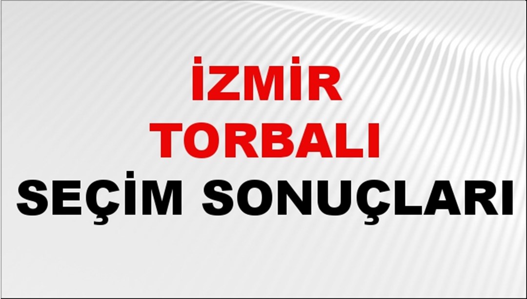 İzmir TORBALI Seçim Sonuçları 2024 Canlı: 31 Mart 2024 Türkiye TORBALI Yerel Seçim Sonucu ve YSK Oy Sonuçları Son Dakika