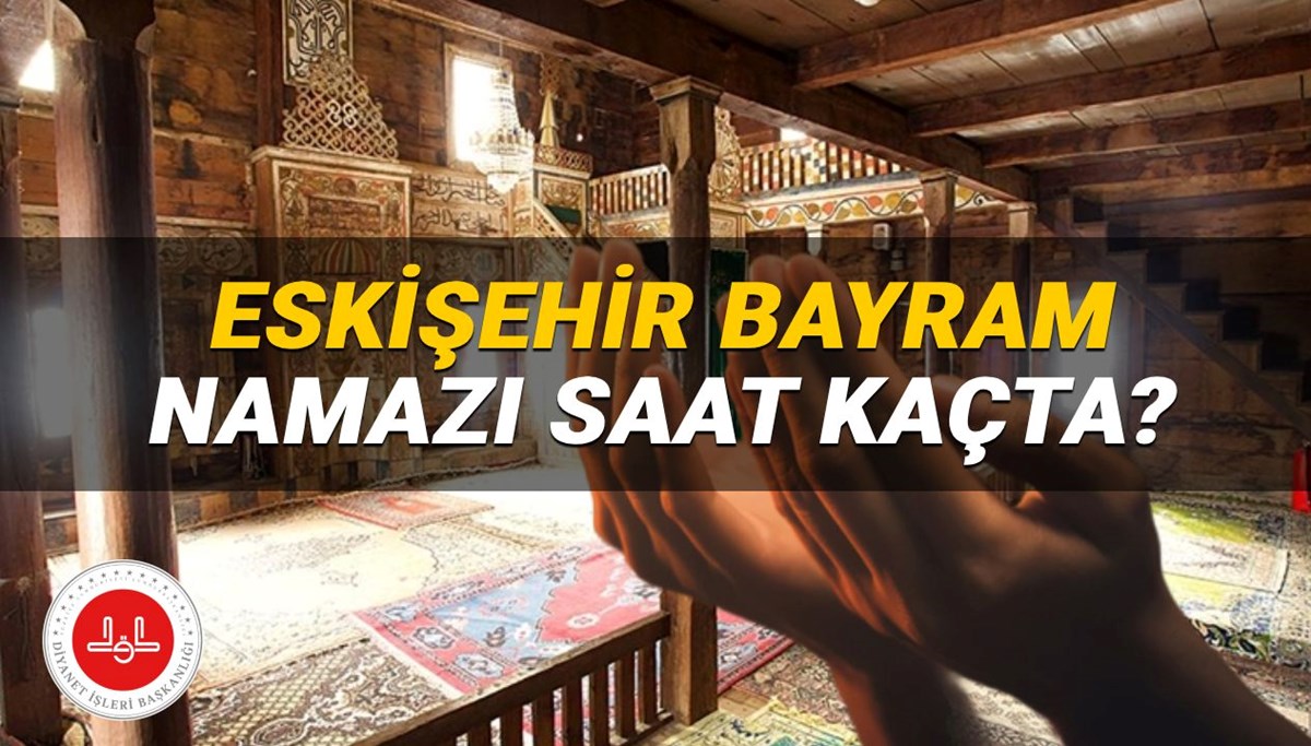 Eskişehir bayram namazı saati 2025: Eskişehir'de bayram namazı saat kaçta? (Diyanet Kurban Bayramı namazı vakitleri)