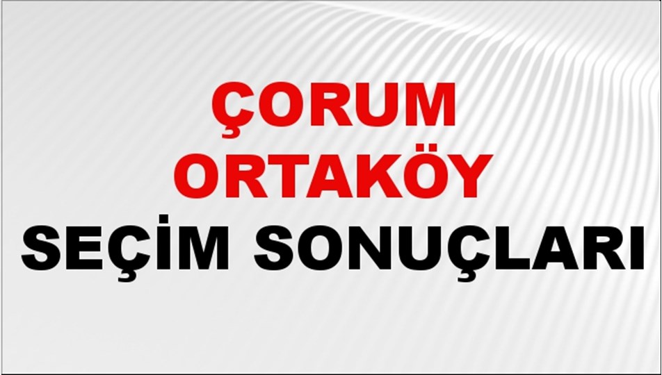 Çorum ORTAKÖY Seçim Sonuçları 2024 Canlı: 31 Mart 2024 Türkiye ORTAKÖY Yerel Seçim Sonucu ve YSK Oy Sonuçları Son Dakika