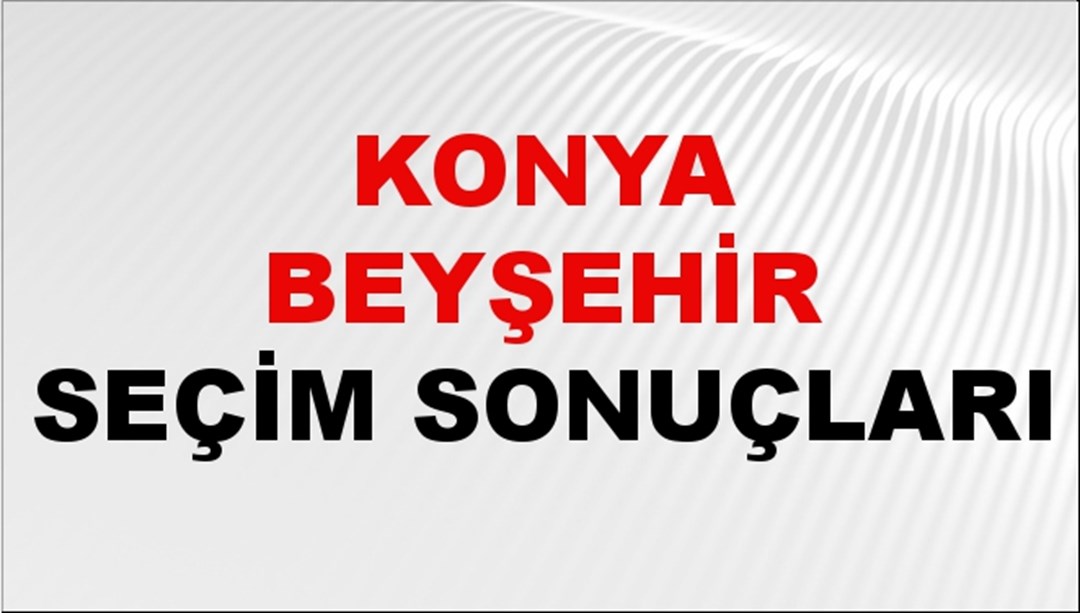 Konya BEYŞEHİR Seçim Sonuçları 2024 Canlı: 31 Mart 2024 Türkiye BEYŞEHİR Yerel Seçim Sonucu ve YSK Oy Sonuçları Son Dakika