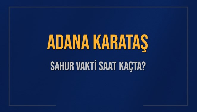 ADANA KARATAŞ SAHUR VAKTİ SAAT KAÇTA? KARATAŞ Sahur Vakitleri Ne Kadar Kaldı? KARATAŞ İçin Sahur Saatleri Saat Kaçta Bitiyor? Diyanet 1 Mart 2025 KARATAŞ İmsak Vakti Saat Kaçta Okunuyor?