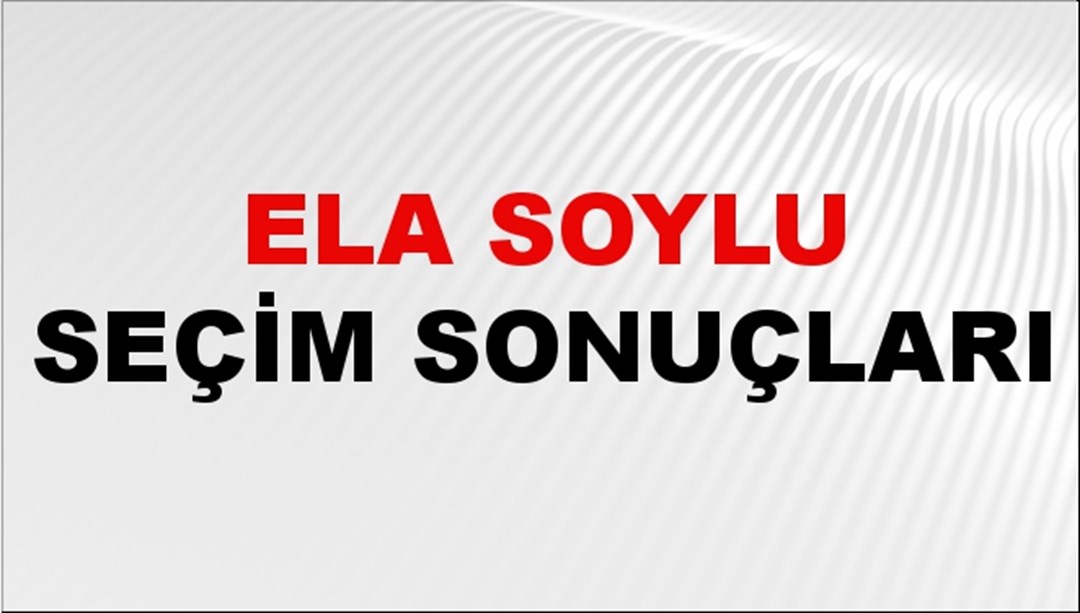 Ela Soylu Seçim Sonuçları 2024 Canlı: 31 Mart 2024 Türkiye Ela Soylu Yerel Seçim Sonucu ve İlçe İlçe YSK Oy Sonuçları Son Dakika