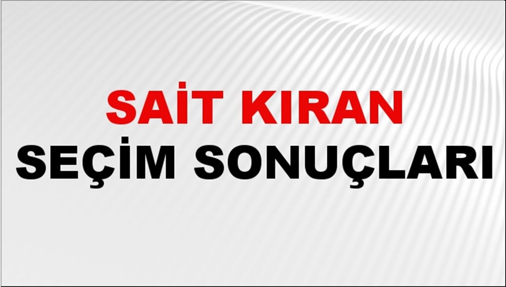 Sait Kıran Seçim Sonuçları 2024 Canlı: 31 Mart 2024 Türkiye Sait Kıran Yerel Seçim Sonucu ve İlçe İlçe YSK Oy Sonuçları Son Dakika - 1