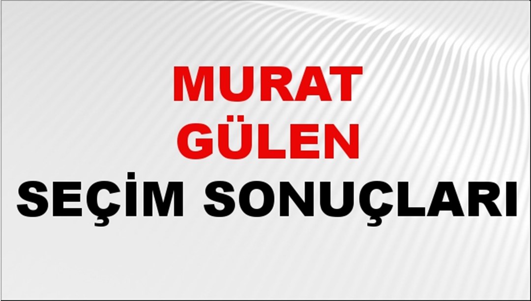Murat Gülen Seçim Sonuçları 2024 Canlı: 31 Mart 2024 Türkiye Murat Gülen Yerel Seçim Sonucu ve İlçe İlçe YSK Oy Sonuçları Son Dakika