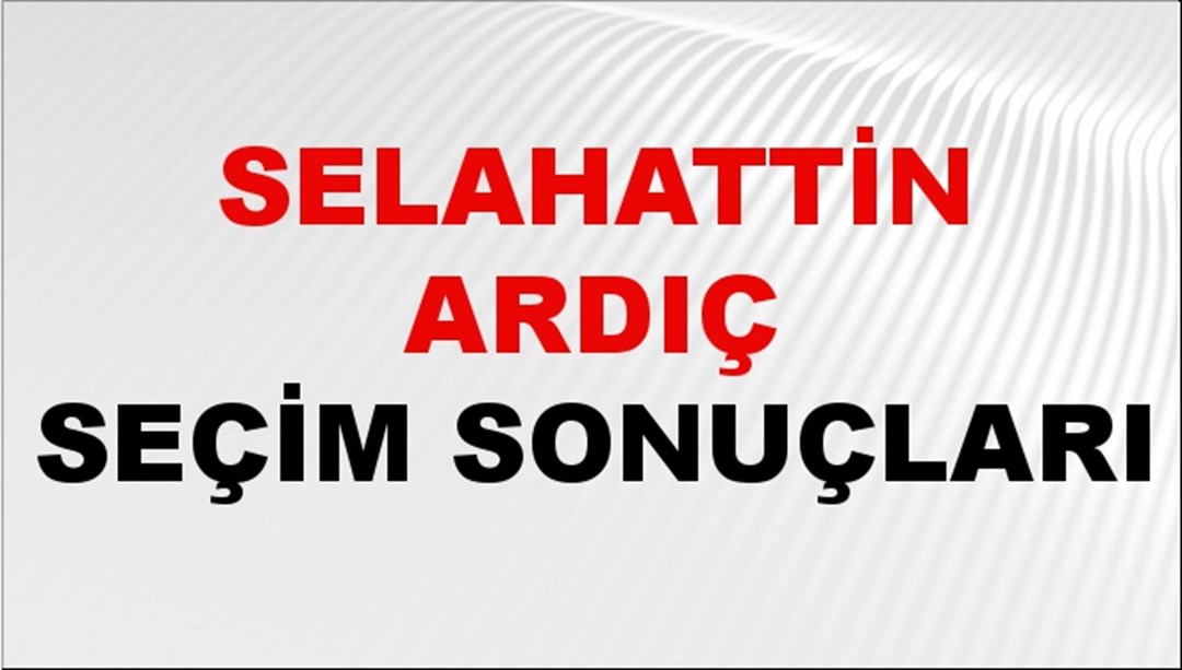 Selahattin Ardıç Seçim Sonuçları 2024 Canlı: 31 Mart 2024 Türkiye Selahattin Ardıç Yerel Seçim Sonucu ve İlçe İlçe YSK Oy Sonuçları Son Dakika