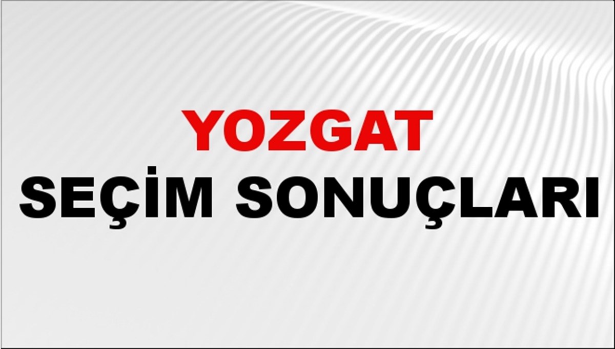 Yozgat Seçim Sonuçları 2024: Yozgat Belediye Seçim Sonuçlarını Kim Kazandı? Yozgat İlçe İlçe Yerel Seçim Sonuçları