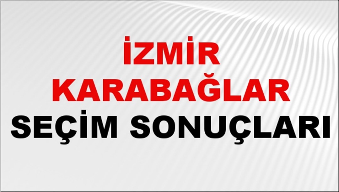 İzmir KARABAĞLAR Seçim Sonuçları 2024 Canlı: 31 Mart 2024 Türkiye KARABAĞLAR Yerel Seçim Sonucu ve YSK Oy Sonuçları Son Dakika