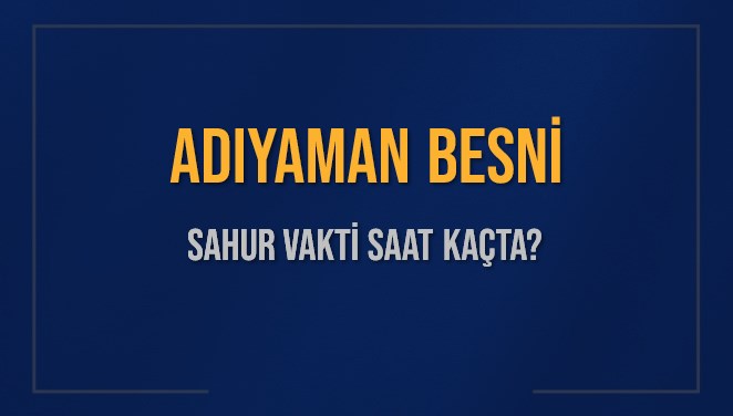 ADIYAMAN BESNİ SAHUR VAKTİ SAAT KAÇTA? BESNİ Sahur Vakitleri Ne Kadar Kaldı? BESNİ İçin Sahur Saatleri Saat Kaçta Bitiyor? Diyanet 1 Mart 2025 BESNİ İmsak Vakti Saat Kaçta Okunuyor?