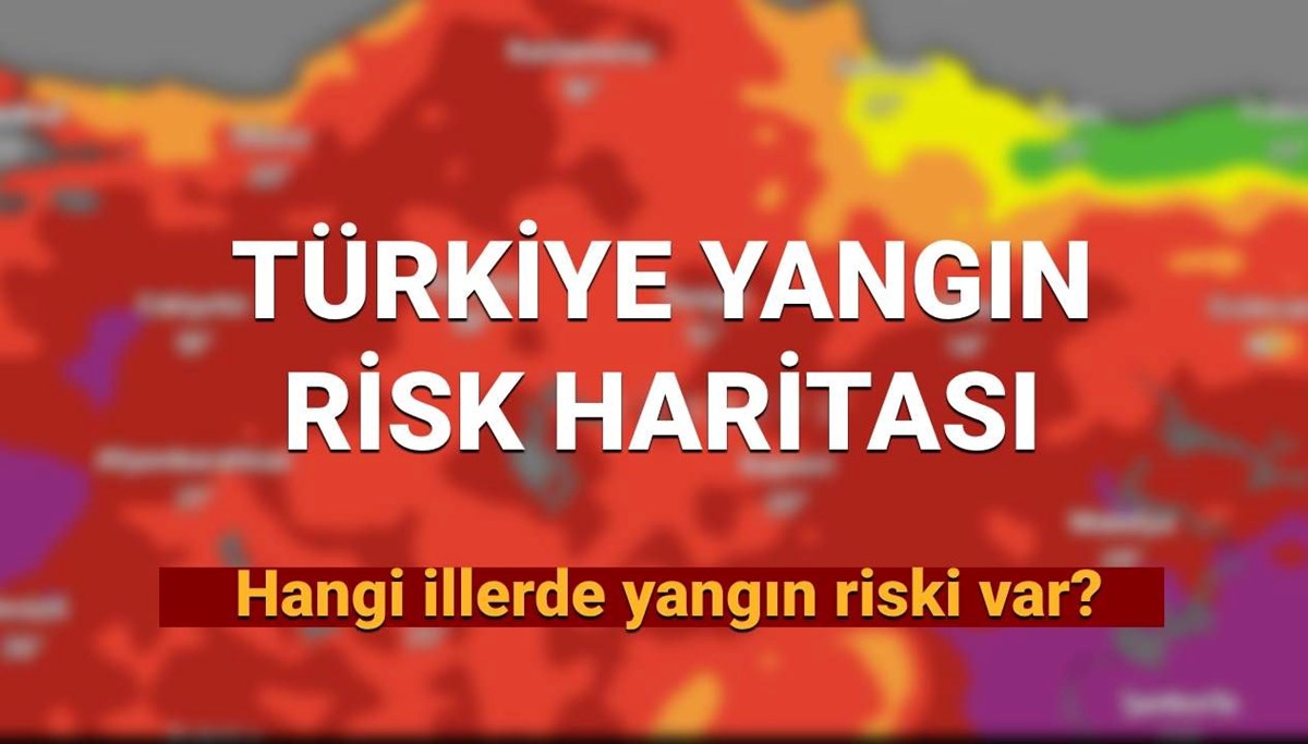 Türkiye yangın risk haritası 2025: (GÜNCEL) Hangi illerde yangın riski var? İşte, yangın riski yüksek olan iller