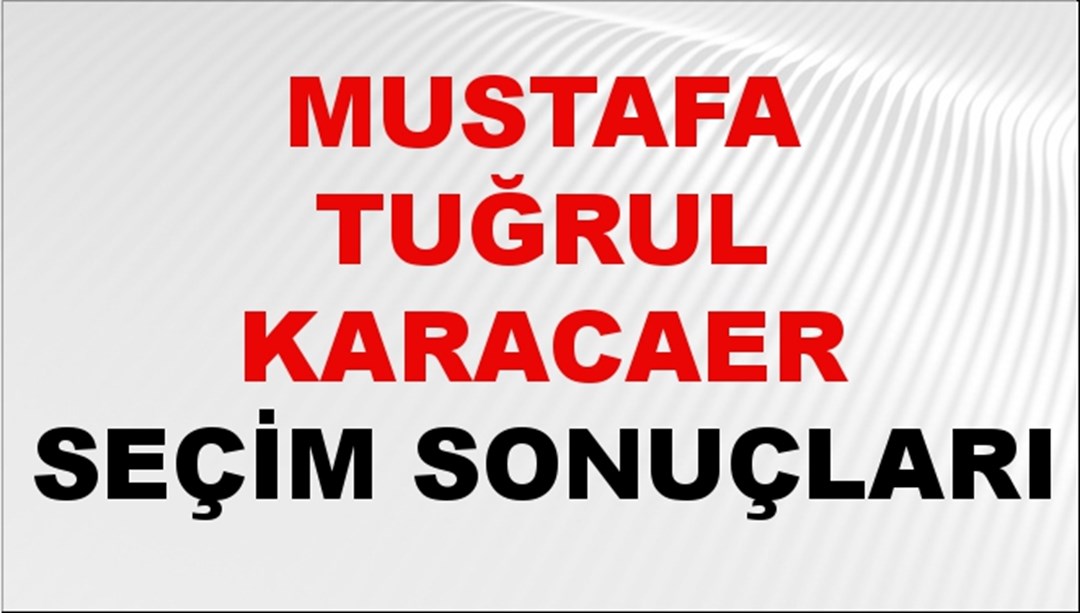 Mustafa Tuğrul Karacaer Seçim Sonuçları 2024 Canlı: 31 Mart 2024 Türkiye Mustafa Tuğrul Karacaer Yerel Seçim Sonucu ve İlçe İlçe YSK Oy Sonuçları Son Dakika