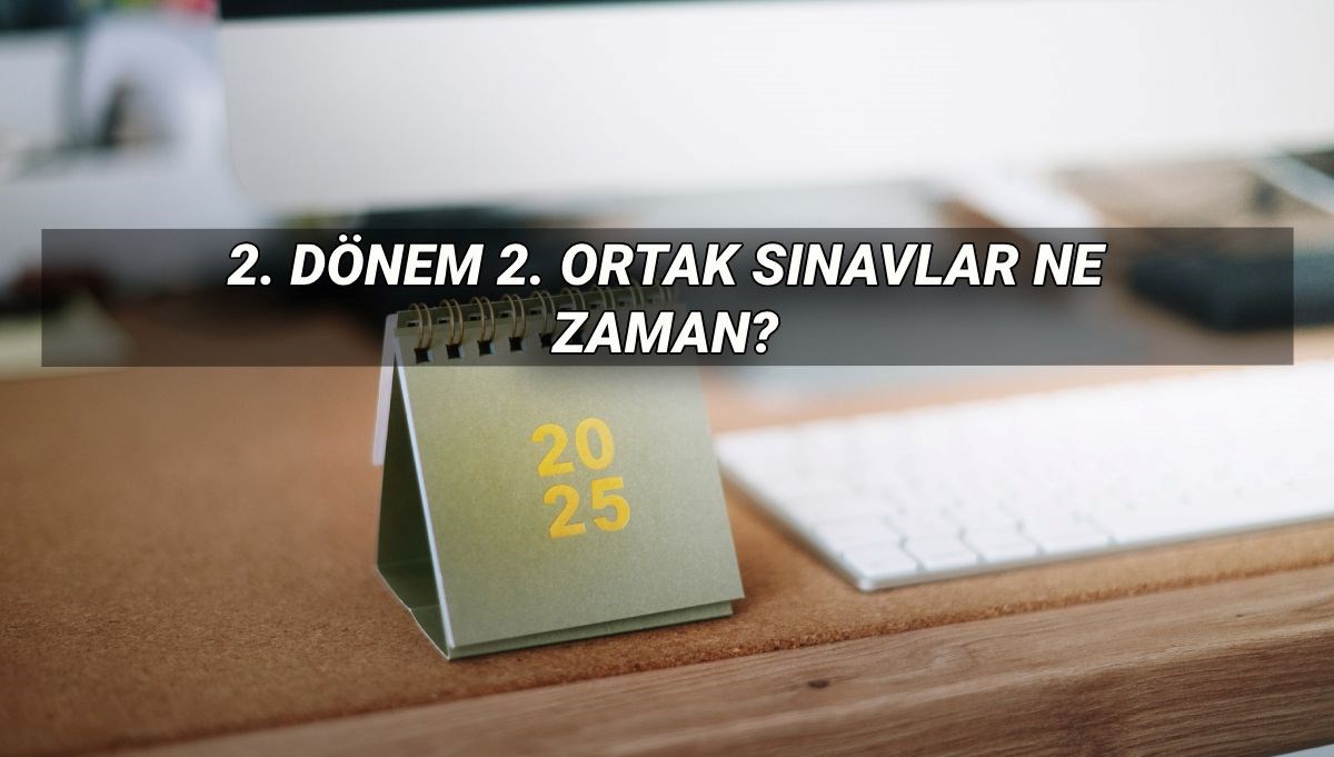 MEB 2. dönem 2. ortak sınav tarihleri 2025: 2. dönem ortak yazılı sınavlar ne zaman, saat kaçta?