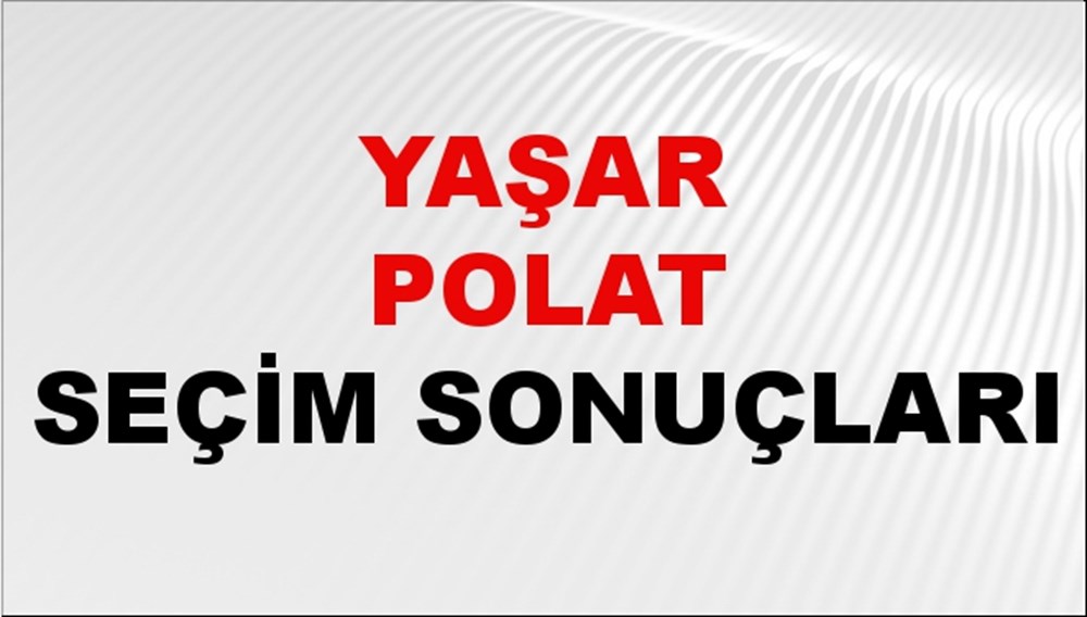 Yaşar Polat Seçim Sonuçları 2024 Canlı: 31 Mart 2024 Türkiye Yaşar Polat Yerel Seçim Sonucu ve İlçe İlçe YSK Oy Sonuçları Son Dakika - 1