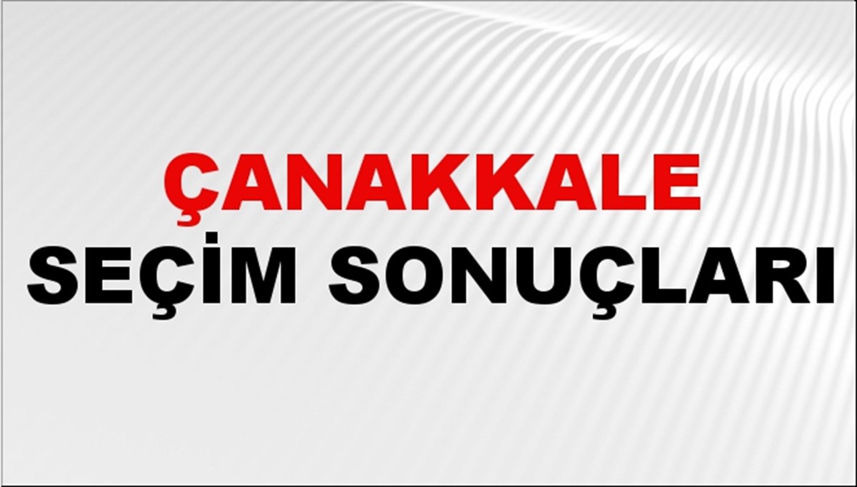 Çanakkale Seçim Sonuçları 2024: Çanakkale Belediye Seçim Sonuçlarını Kim Kazandı? Çanakkale İlçe İlçe Yerel Seçim Sonuçları