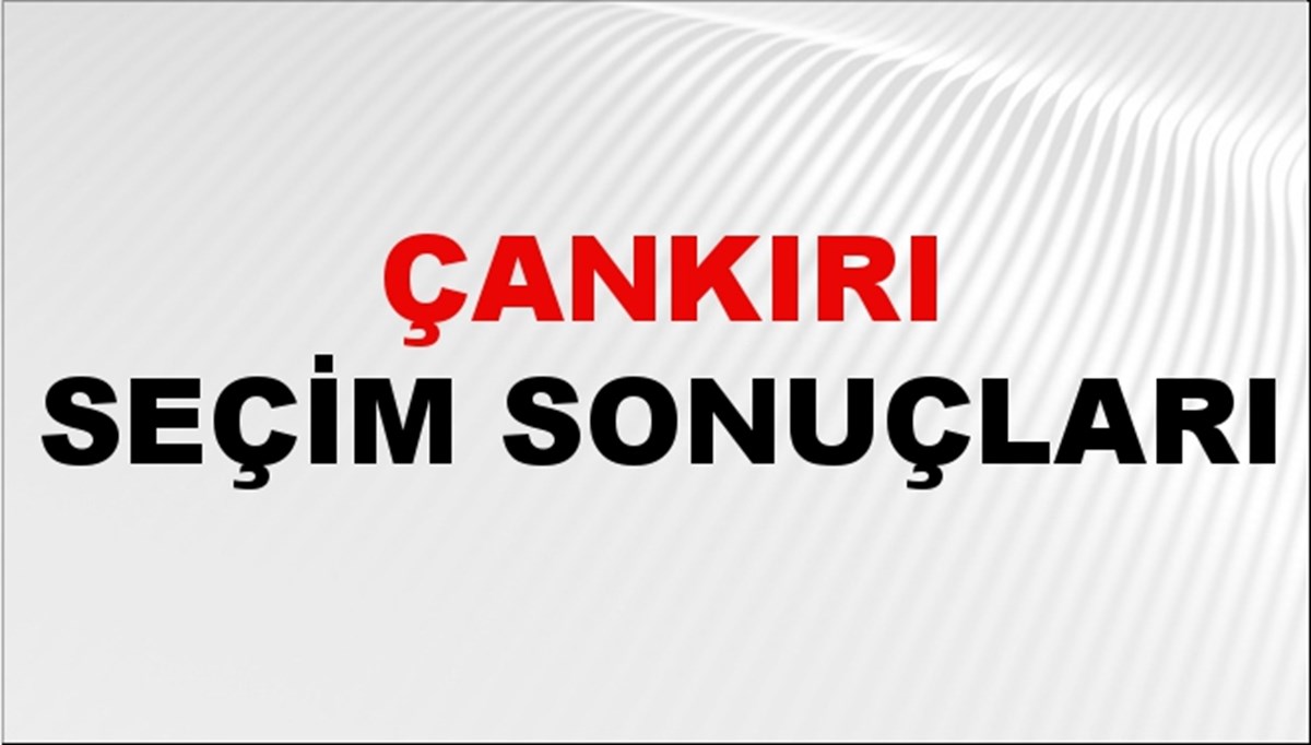 Çankırı Seçim Sonuçları 2024: Çankırı Belediye Seçim Sonuçlarını Kim Kazandı? Çankırı İlçe İlçe Yerel Seçim Sonuçları