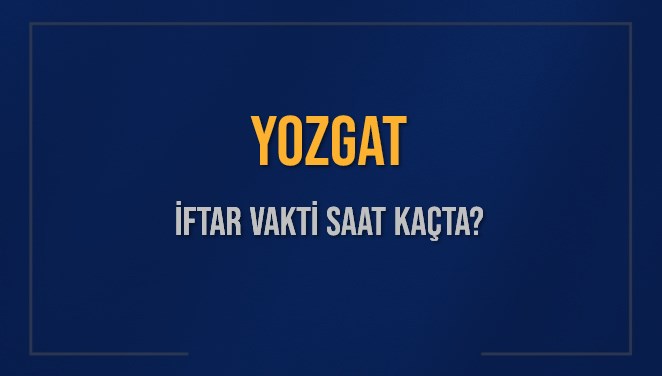 YOZGAT İFTAR VAKTİ SAAT KAÇTA OKUNUYOR? YOZGAT İçin İftar Saatleri Ne Kadar Kaldı? YOZGAT İftar Vakitleri Kaç Dakika Var? Diyanet 1 Mart 2025 YOZGAT Akşam Ezanı Bugün Ne Zaman Okunacak?