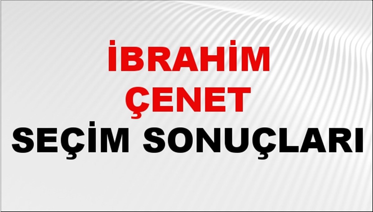 İbrahim Çenet Seçim Sonuçları 2024 Canlı: 31 Mart 2024 Türkiye İbrahim Çenet Yerel Seçim Sonucu ve İlçe İlçe YSK Oy Sonuçları Son Dakika