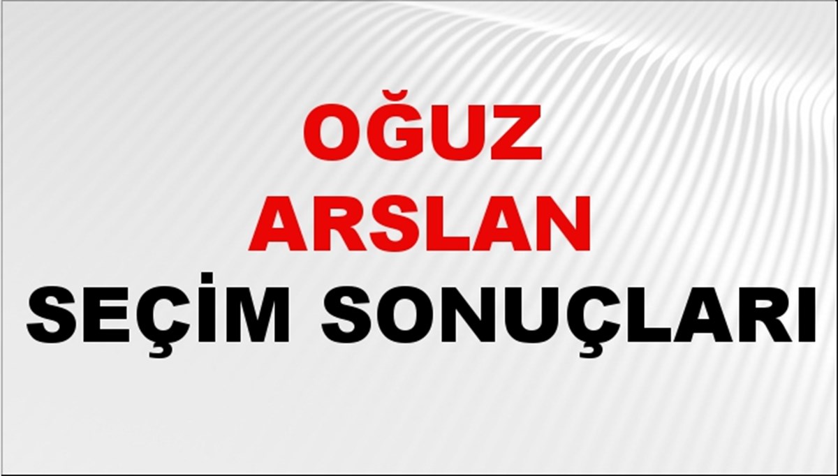 Oğuz Arslan Seçim Sonuçları 2024 Canlı: 31 Mart 2024 Türkiye Oğuz Arslan Yerel Seçim Sonucu ve İlçe İlçe YSK Oy Sonuçları Son Dakika