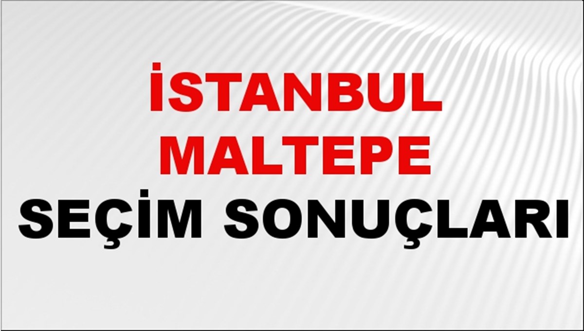 İstanbul MALTEPE Seçim Sonuçları 2024 Canlı: 31 Mart 2024 Türkiye MALTEPE Yerel Seçim Sonucu ve YSK Oy Sonuçları Son Dakika