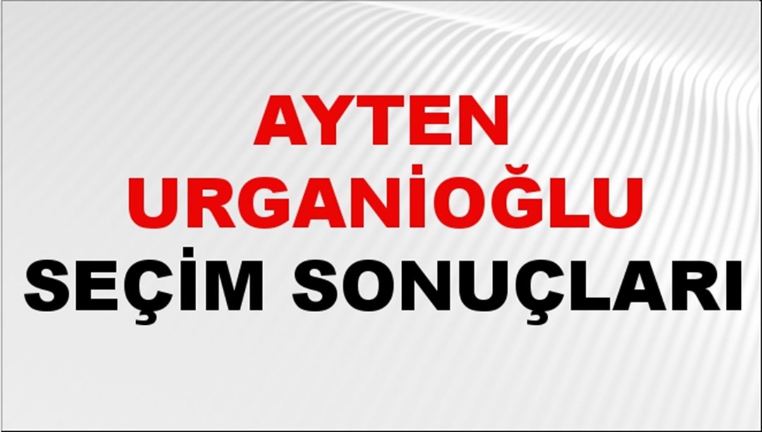 Ayten Urganioğlu Seçim Sonuçları 2024 Canlı: 31 Mart 2024 Türkiye Ayten Urganioğlu Yerel Seçim Sonucu ve İlçe İlçe YSK Oy Sonuçları Son Dakika