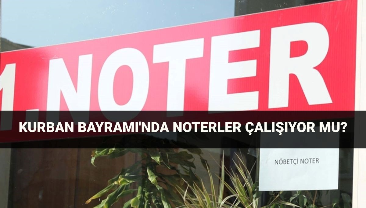 Bayramda noterler açık mı? 6-7-8-9 Haziran Kurban Bayramı'nda noterler çalışıyor mu, kapalı mı?