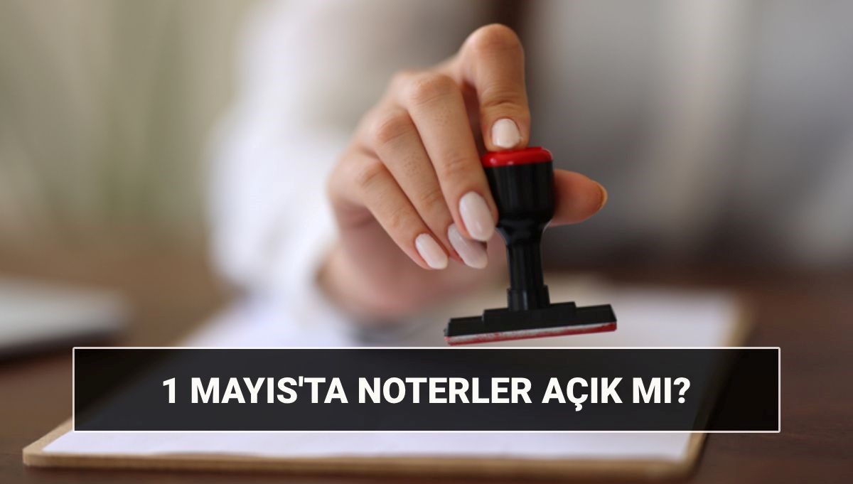1 Mayıs noterler açık mı? Noter çalışma saatleri