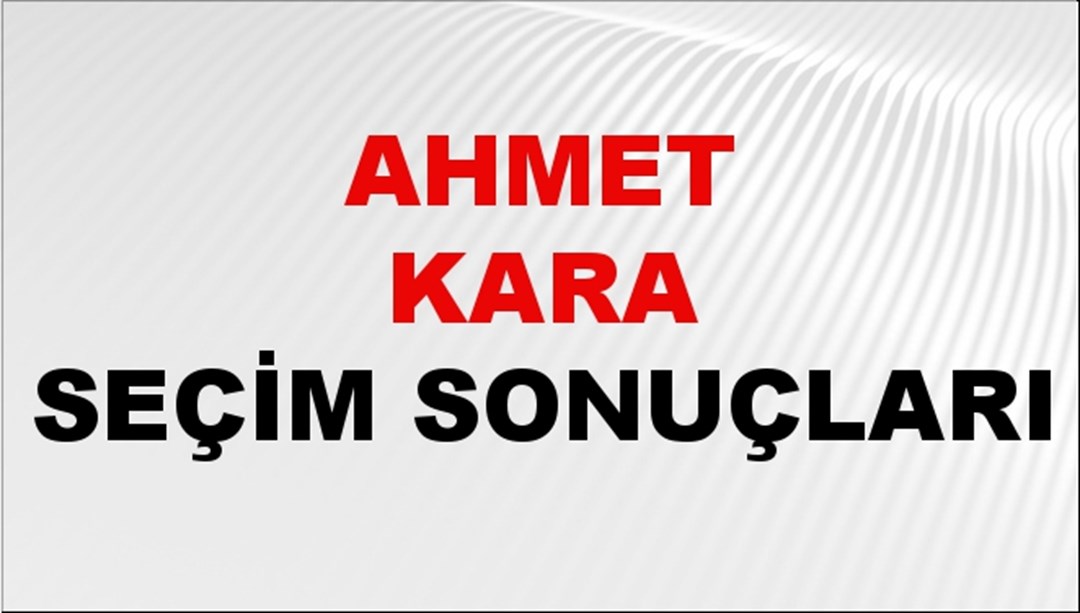 Ahmet Kara Seçim Sonuçları 2024 Canlı: 31 Mart 2024 Türkiye Ahmet Kara Yerel Seçim Sonucu ve İlçe İlçe YSK Oy Sonuçları Son Dakika
