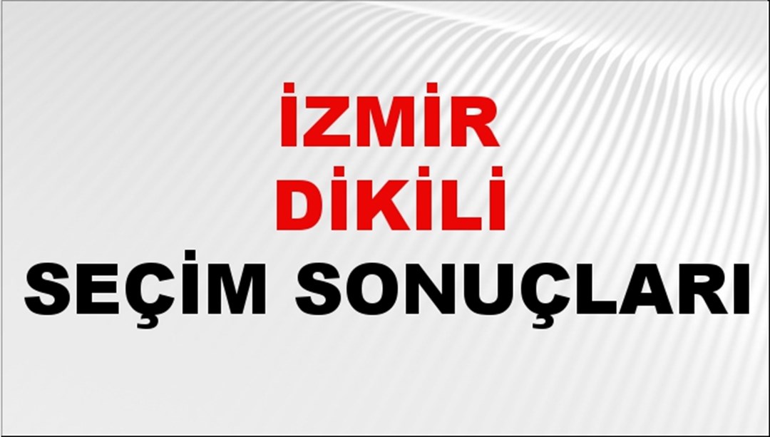 İzmir DİKİLİ Seçim Sonuçları 2024 Canlı: 31 Mart 2024 Türkiye DİKİLİ Yerel Seçim Sonucu ve YSK Oy Sonuçları Son Dakika