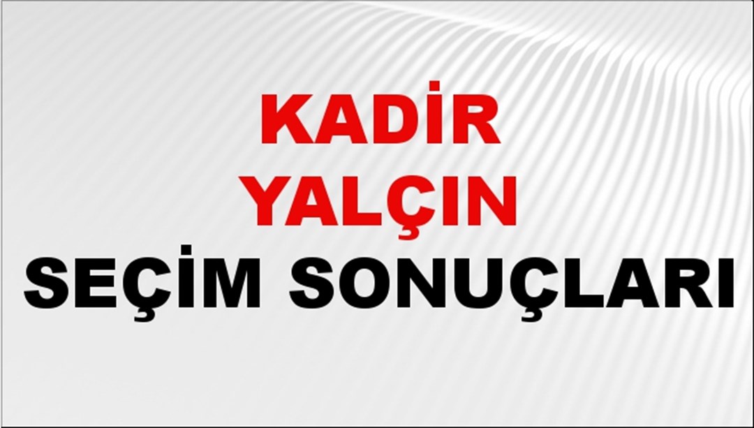 Kadir Yalçın Seçim Sonuçları 2024 Canlı: 31 Mart 2024 Türkiye Kadir Yalçın Yerel Seçim Sonucu ve İlçe İlçe YSK Oy Sonuçları Son Dakika