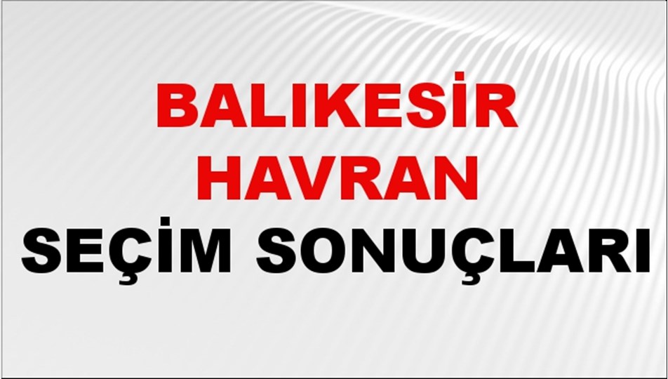 Balıkesir HAVRAN Seçim Sonuçları 2024 Canlı: 31 Mart 2024 Türkiye HAVRAN Yerel Seçim Sonucu ve YSK Oy Sonuçları Son Dakika