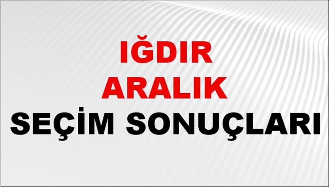 Iğdır ARALIK Seçim Sonuçları 2024 Canlı: 31 Mart 2024 Türkiye ARALIK Yerel Seçim Sonucu ve YSK Oy Sonuçları Son Dakika