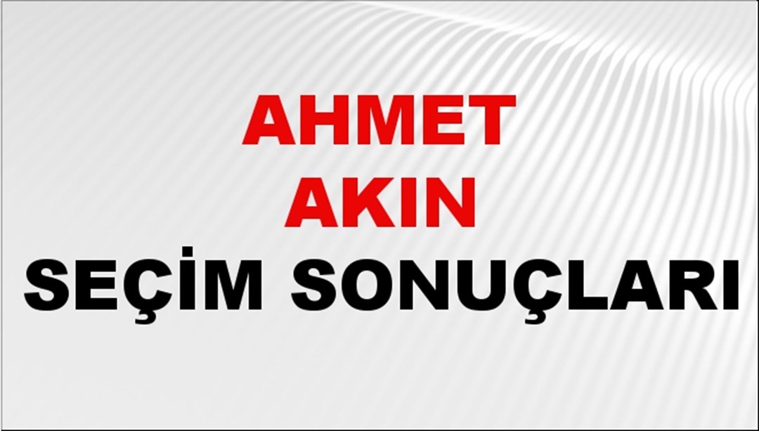 Ahmet Akın Seçim Sonuçları 2024 Canlı: 31 Mart 2024 Türkiye Ahmet Akın Yerel Seçim Sonucu ve İlçe İlçe YSK Oy Sonuçları Son Dakika