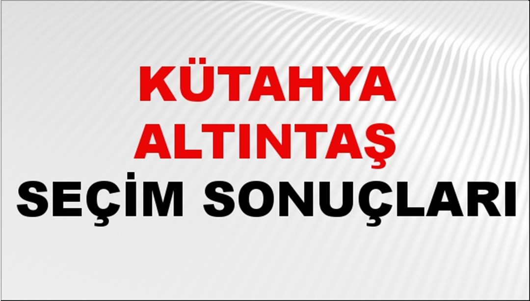 Kütahya ALTINTAŞ Seçim Sonuçları 2024 Canlı: 31 Mart 2024 Türkiye ALTINTAŞ Yerel Seçim Sonucu ve YSK Oy Sonuçları Son Dakika