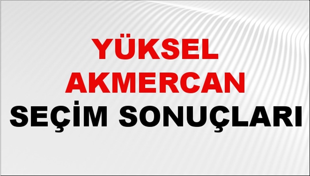Yüksel Akmercan Seçim Sonuçları 2024 Canlı: 31 Mart 2024 Türkiye Yüksel Akmercan Yerel Seçim Sonucu ve İlçe İlçe YSK Oy Sonuçları Son Dakika