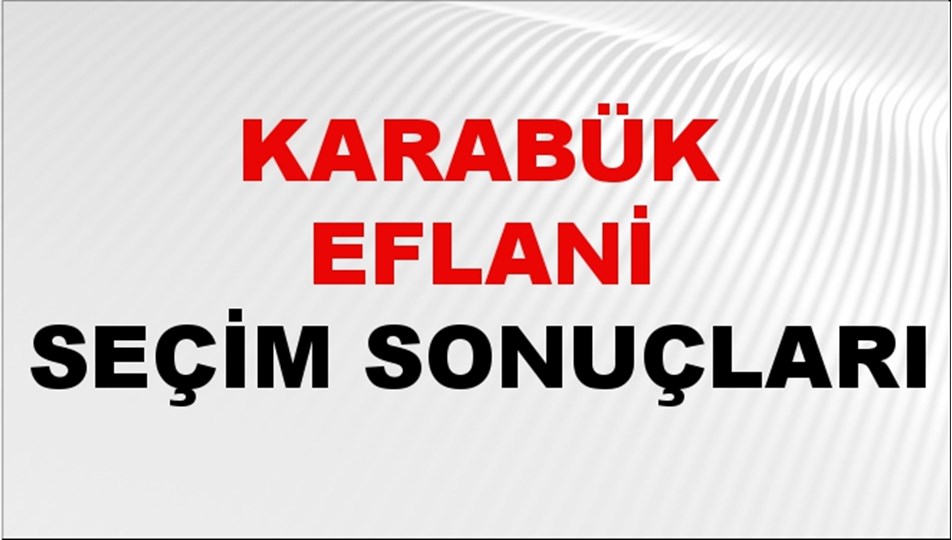 Karabük EFLANİ Seçim Sonuçları 2024 Canlı: 31 Mart 2024 Türkiye EFLANİ Yerel Seçim Sonucu ve YSK Oy Sonuçları Son Dakika
