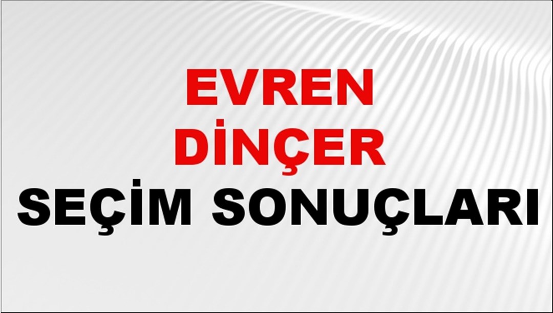 Evren Dinçer Seçim Sonuçları 2024 Canlı: 31 Mart 2024 Türkiye Evren Dinçer Yerel Seçim Sonucu ve İlçe İlçe YSK Oy Sonuçları Son Dakika