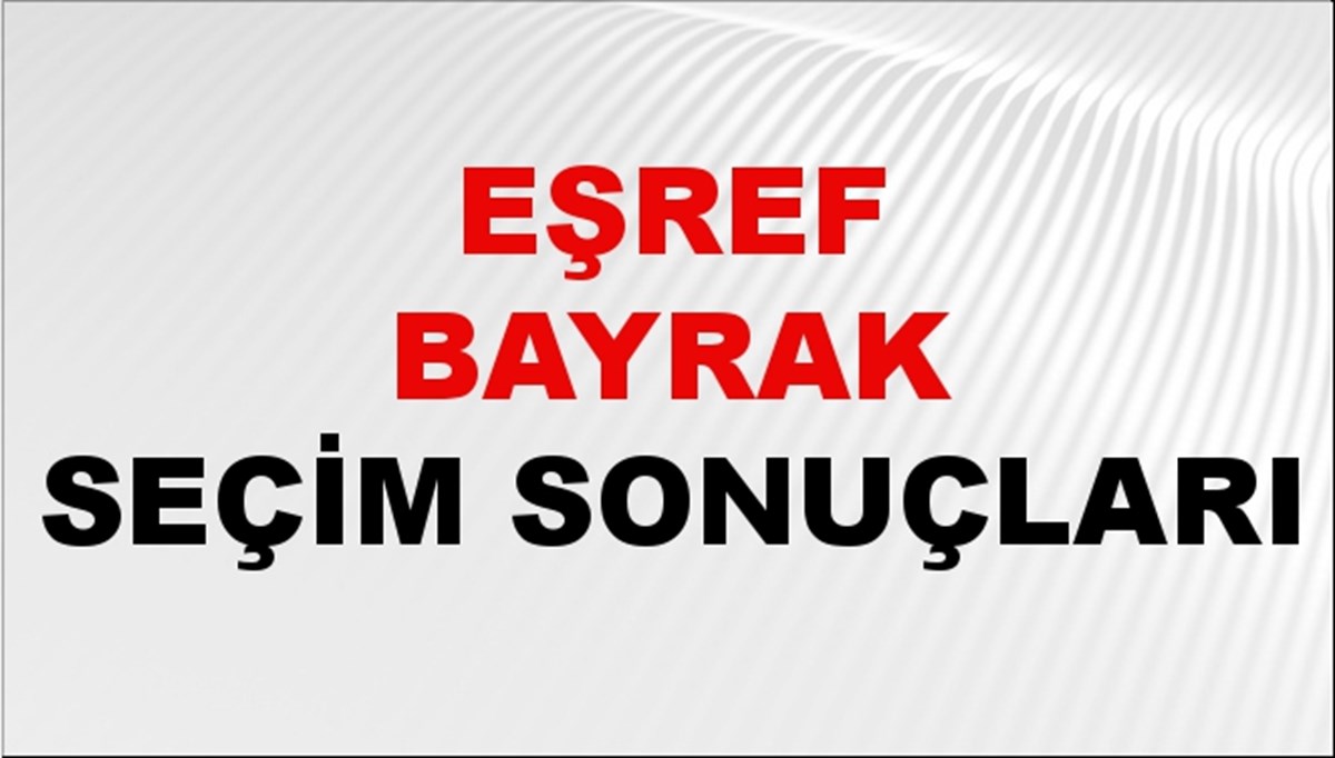 Eşref Bayrak Seçim Sonuçları 2024 Canlı: 31 Mart 2024 Türkiye Eşref Bayrak Yerel Seçim Sonucu ve İlçe İlçe YSK Oy Sonuçları Son Dakika