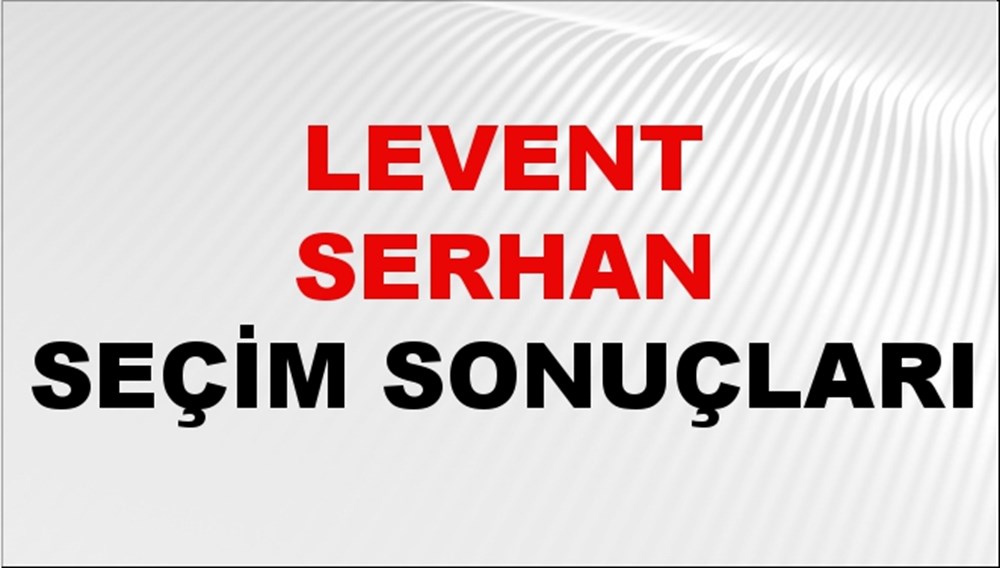 Levent Serhan Seçim Sonuçları 2024 Canlı: 31 Mart 2024 Türkiye Levent Serhan Yerel Seçim Sonucu ve İlçe İlçe YSK Oy Sonuçları Son Dakika - 1